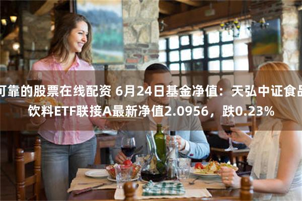 可靠的股票在线配资 6月24日基金净值：天弘中证食品饮料ETF联接A最新净值2.0956，跌0.23%