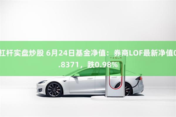 杠杆实盘炒股 6月24日基金净值:券商LOF最新净值0.8371,跌0.98%
