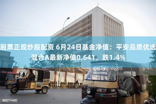 股票正规炒股配资 6月24日基金净值:平安品质优选混合A最新净值0.641,跌1.4%