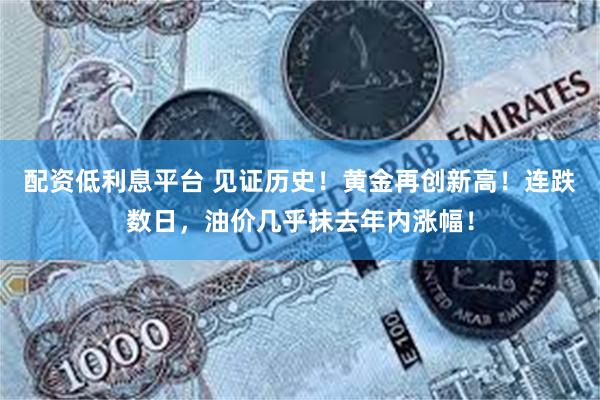 配资低利息平台 见证历史!黄金再创新高!连跌数日,油价几乎抹去年内涨幅!