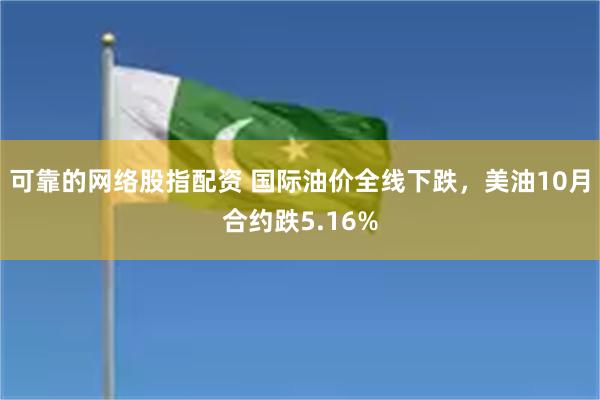 可靠的网络股指配资 国际油价全线下跌,美油10月合约跌5.16%