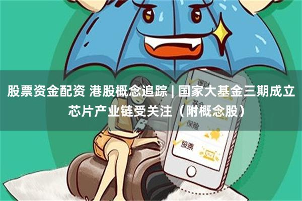 股票资金配资 港股概念追踪 | 国家大基金三期成立 芯片产业链受关注(附概念股)
