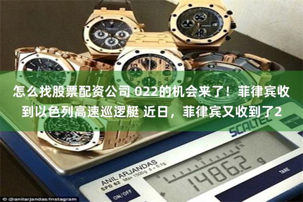 怎么找股票配资公司 022的机会来了!菲律宾收到以色列高速巡逻艇 近日,菲律宾又收到了2