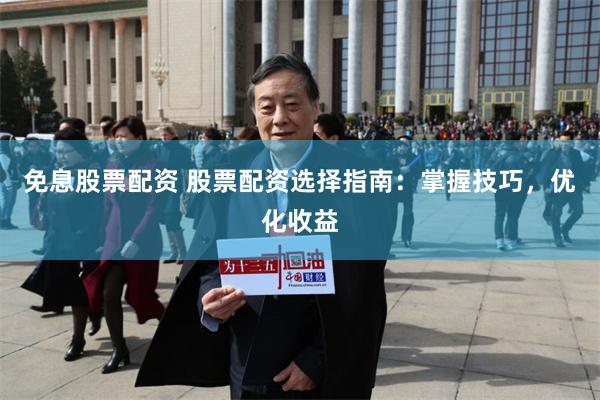 免息股票配资 股票配资选择指南:掌握技巧,优化收益