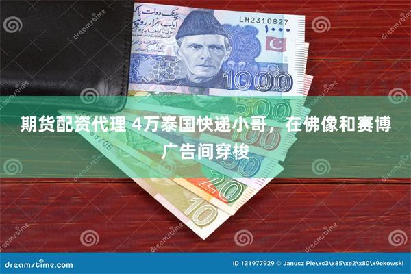 期货配资代理 4万泰国快递小哥，在佛像和赛博广告间穿梭