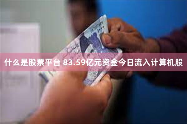 什么是股票平台 83.59亿元资金今日流入计算机股