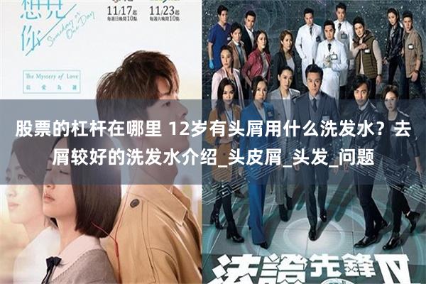 股票的杠杆在哪里 12岁有头屑用什么洗发水？去屑较好的洗发水介绍_头皮屑_头发_问题