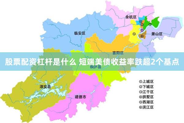股票配资杠杆是什么 短端美债收益率跌超2个基点