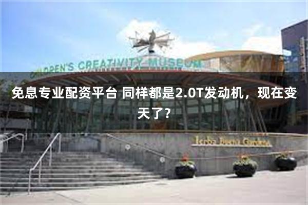 免息专业配资平台 同样都是2.0T发动机，现在变天了？