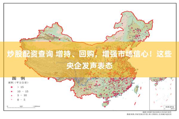 炒股配资查询 增持、回购，增强市场信心！这些央企发声表态
