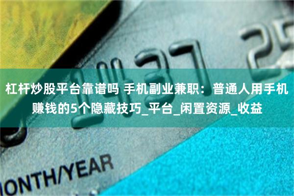 杠杆炒股平台靠谱吗 手机副业兼职:普通人用手机赚钱的5个隐藏技巧_平台_闲置资源_收益