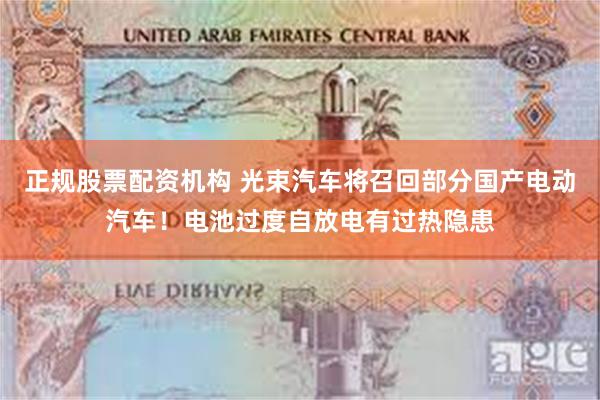 正规股票配资机构 光束汽车将召回部分国产电动汽车！电池过度自放电有过热隐患