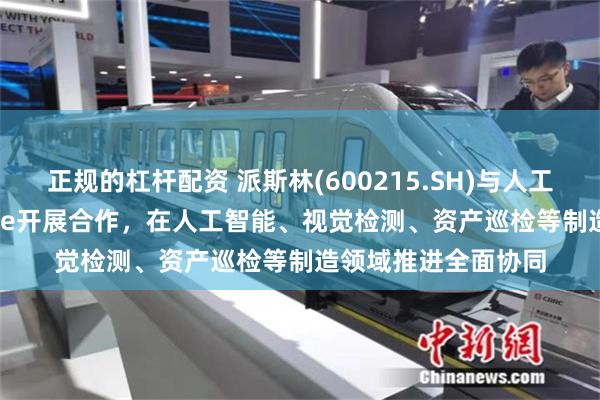 正规的杠杆配资 派斯林(600215.SH)与人工智能公司Mindtrace开展合作,在人工智能、视觉检测、资产巡检等制造领域推进全面协同