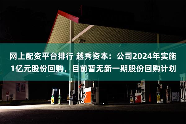 网上配资平台排行 越秀资本:公司2024年实施1亿元股份回购,目前暂无新一期股份回购计划