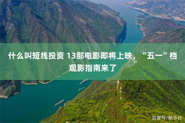 什么叫短线投资 13部电影即将上映,“五一”档观影指南来了