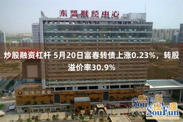 炒股融资杠杆 5月20日富春转债上涨0.23%,转股溢价率30.9%