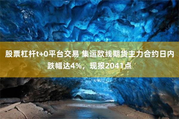 股票杠杆t+0平台交易 集运欧线期货主力合约日内跌幅达4%，现报2041点