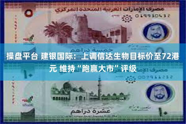操盘平台 建银国际:上调信达生物目标价至72港元 维持“跑赢大市”评级