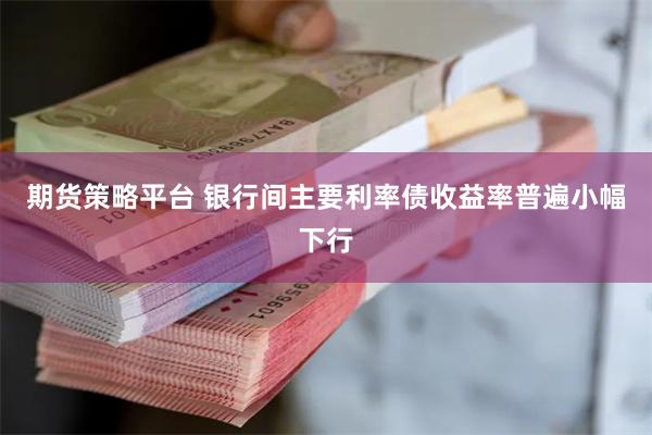 期货策略平台 银行间主要利率债收益率普遍小幅下行