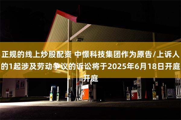 正规的线上炒股配资 中憬科技集团作为原告/上诉人的1起涉及劳动争议的诉讼将于2025年6月18日开庭