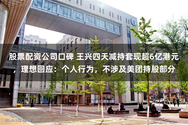 股票配资公司口碑 王兴四天减持套现超6亿港元,理想回应:个人行为,不涉及美团持股部分