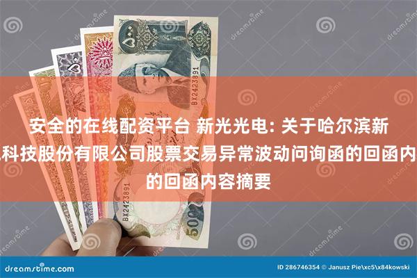 安全的在线配资平台 新光光电: 关于哈尔滨新光光电科技股份有限公司股票交易异常波动问询函的回函内容摘要
