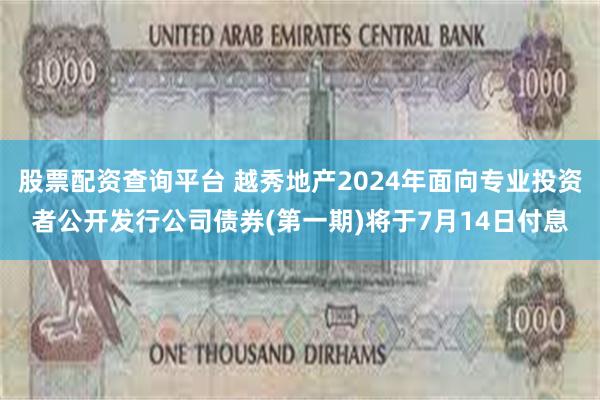 股票配资查询平台 越秀地产2024年面向专业投资者公开发行公司债券(第一期)将于7月14日付息
